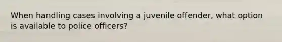 When handling cases involving a juvenile offender, what option is available to police officers?