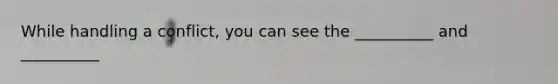 While handling a conflict, you can see the __________ and __________