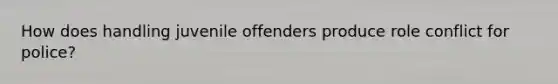 How does handling juvenile offenders produce role conflict for police?