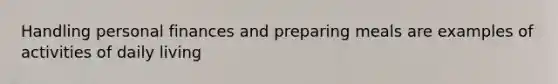 Handling personal finances and preparing meals are examples of activities of daily living