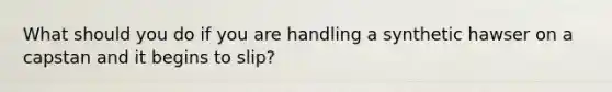 What should you do if you are handling a synthetic hawser on a capstan and it begins to slip?