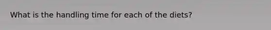 What is the handling time for each of the diets?
