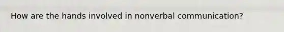 How are the hands involved in non<a href='https://www.questionai.com/knowledge/kVnsR3DzuD-verbal-communication' class='anchor-knowledge'>verbal communication</a>?