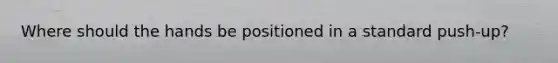 Where should the hands be positioned in a standard push-up?
