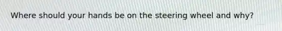 Where should your hands be on the steering wheel and why?
