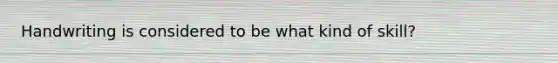 Handwriting is considered to be what kind of skill?