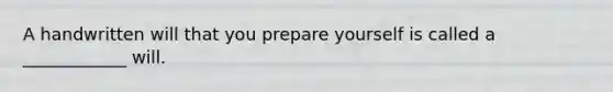 A handwritten will that you prepare yourself is called a ____________ will.