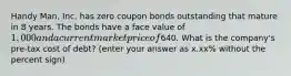 Handy Man, Inc. has zero coupon bonds outstanding that mature in 8 years. The bonds have a face value of 1,000 and a current market price of640. What is the company's pre-tax cost of debt? (enter your answer as x.xx% without the percent sign)