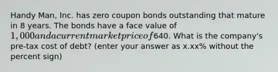 Handy Man, Inc. has zero coupon bonds outstanding that mature in 8 years. The bonds have a face value of 1,000 and a current market price of640. What is the company's pre-tax cost of debt? (enter your answer as x.xx% without the percent sign)