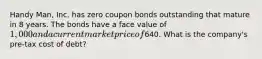 Handy Man, Inc. has zero coupon bonds outstanding that mature in 8 years. The bonds have a face value of 1,000 and a current market price of640. What is the company's pre-tax cost of debt?