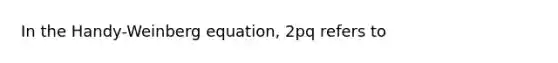 In the Handy-Weinberg equation, 2pq refers to