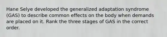 Hane Selye developed the generalized adaptation syndrome (GAS) to describe common effects on the body when demands are placed on it. Rank the three stages of GAS in the correct order.