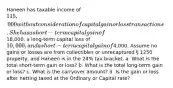 Haneen has taxable income of 115,000 without consideration of capital gain or loss transactions. She has a short-term capital gain of18,000, a long-term capital loss of 10,000, and a short-term capital gain of4,000. Assume no gains or losses are from collectibles or unrecaptured § 1250 property, and Haneen is in the 24% tax bracket. a. What is the total short-term gain or loss? b. What is the total long-term gain or loss? c. What is the carryover amount? d. Is the gain or loss after netting taxed at the Ordinary or Capital rate?