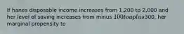 If hanes disposable income increases from 1,200 to 2,000 and her level of saving increases from minus 100 to a plus300, her marginal propensity to