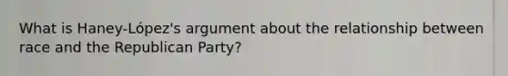 What is Haney-López's argument about the relationship between race and the Republican Party?