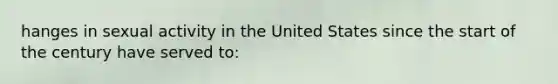 hanges in sexual activity in the United States since the start of the century have served to: