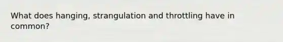 What does hanging, strangulation and throttling have in common?