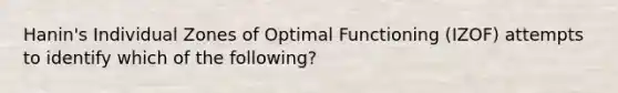 Hanin's Individual Zones of Optimal Functioning (IZOF) attempts to identify which of the following?