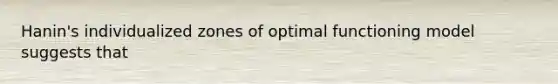 Hanin's individualized zones of optimal functioning model suggests that