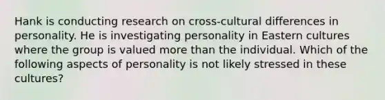 Hank is conducting research on cross-cultural differences in personality. He is investigating personality in Eastern cultures where the group is valued more than the individual. Which of the following aspects of personality is not likely stressed in these cultures?