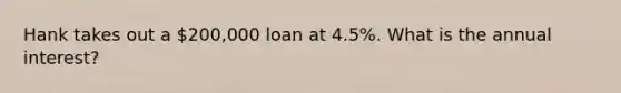 Hank takes out a 200,000 loan at 4.5%. What is the annual interest?