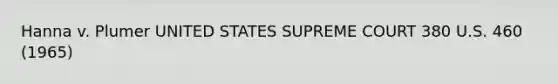 Hanna v. Plumer UNITED STATES SUPREME COURT 380 U.S. 460 (1965)