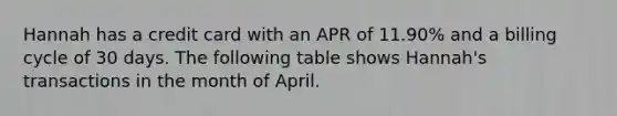 Hannah has a credit card with an APR of 11.90% and a billing cycle of 30 days. The following table shows Hannah's transactions in the month of April.