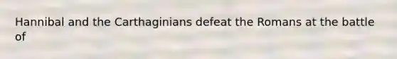 Hannibal and the Carthaginians defeat the Romans at the battle of