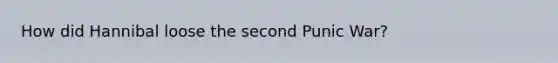 How did Hannibal loose the second Punic War?