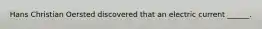Hans Christian Oersted discovered that an electric current ______.