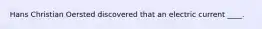 Hans Christian Oersted discovered that an electric current ____.