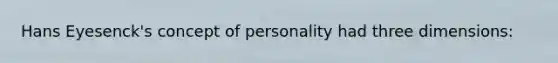 Hans Eyesenck's concept of personality had three dimensions: