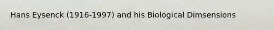 Hans Eysenck (1916-1997) and his Biological Dimsensions