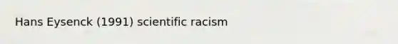 Hans Eysenck (1991) scientific racism