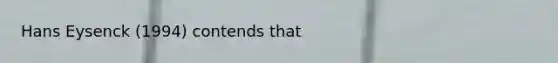 Hans Eysenck (1994) contends that