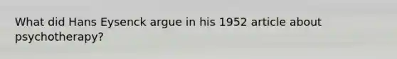 What did Hans Eysenck argue in his 1952 article about psychotherapy?
