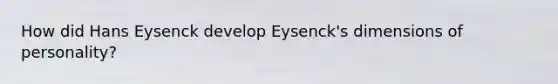 How did Hans Eysenck develop Eysenck's dimensions of personality?