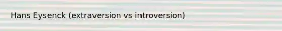 Hans Eysenck (extraversion vs introversion)