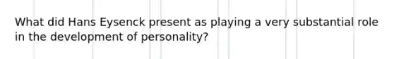 What did Hans Eysenck present as playing a very substantial role in the development of personality?