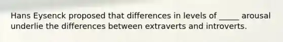 Hans Eysenck proposed that differences in levels of _____ arousal underlie the differences between extraverts and introverts.