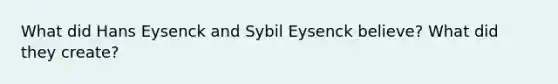 What did Hans Eysenck and Sybil Eysenck believe? What did they create?