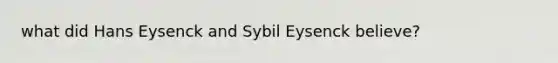 what did Hans Eysenck and Sybil Eysenck believe?