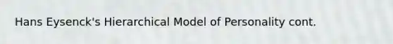 Hans Eysenck's Hierarchical Model of Personality cont.