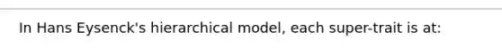 In Hans Eysenck's hierarchical model, each super-trait is at: