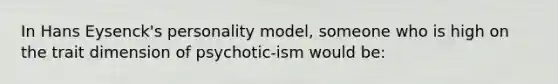 In Hans Eysenck's personality model, someone who is high on the trait dimension of psychotic-ism would be: