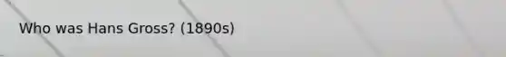 Who was Hans Gross? (1890s)