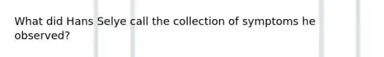 What did Hans Selye call the collection of symptoms he observed?