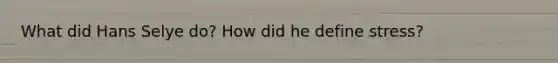 What did Hans Selye do? How did he define stress?