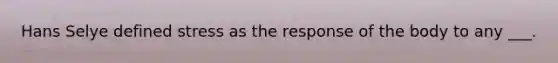 Hans Selye defined stress as the response of the body to any ___.