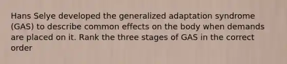 Hans Selye developed the generalized adaptation syndrome (GAS) to describe common effects on the body when demands are placed on it. Rank the three stages of GAS in the correct order